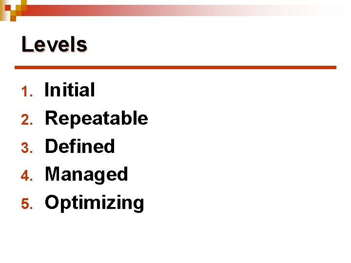 Levels 1. 2. 3. 4. 5. Initial Repeatable Defined Managed Optimizing 