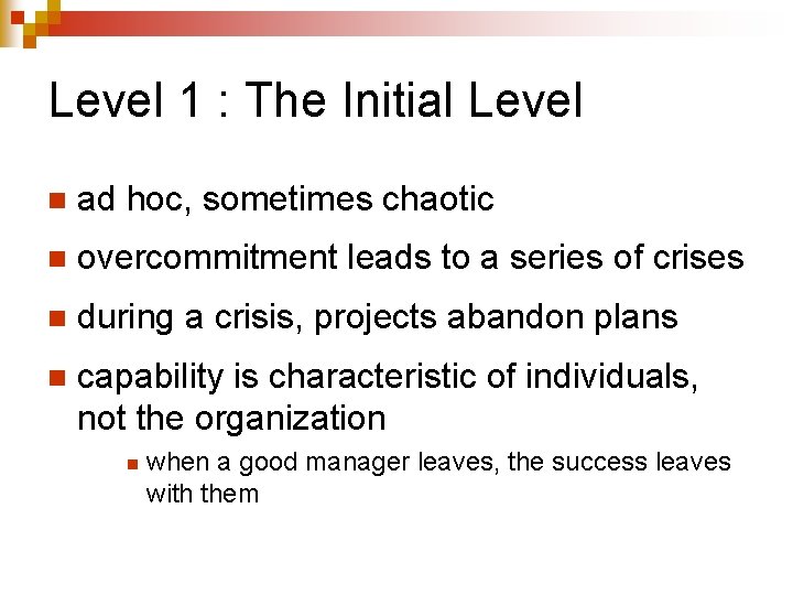 Level 1 : The Initial Level n ad hoc, sometimes chaotic n overcommitment leads