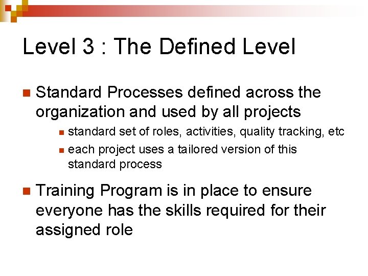 Level 3 : The Defined Level n Standard Processes defined across the organization and