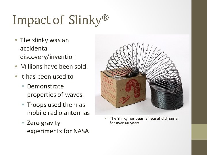 Impact of Slinky® • The slinky was an accidental discovery/invention • Millions have been