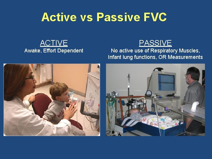 Active vs Passive FVC ACTIVE PASSIVE Awake, Effort Dependent No active use of Respiratory