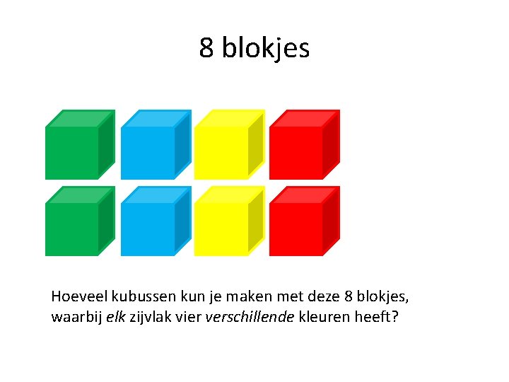 8 blokjes Hoeveel kubussen kun je maken met deze 8 blokjes, waarbij elk zijvlak