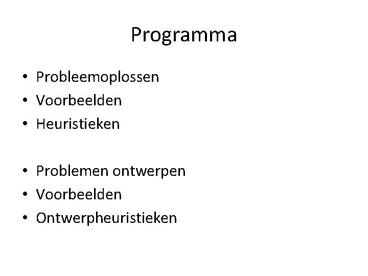 Programma • Probleemoplossen • Voorbeelden • Heuristieken • Problemen ontwerpen • Voorbeelden • Ontwerpheuristieken