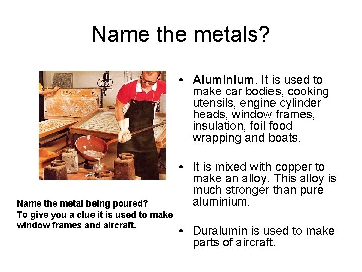 Name the metals? • Aluminium. It is used to make car bodies, cooking utensils,