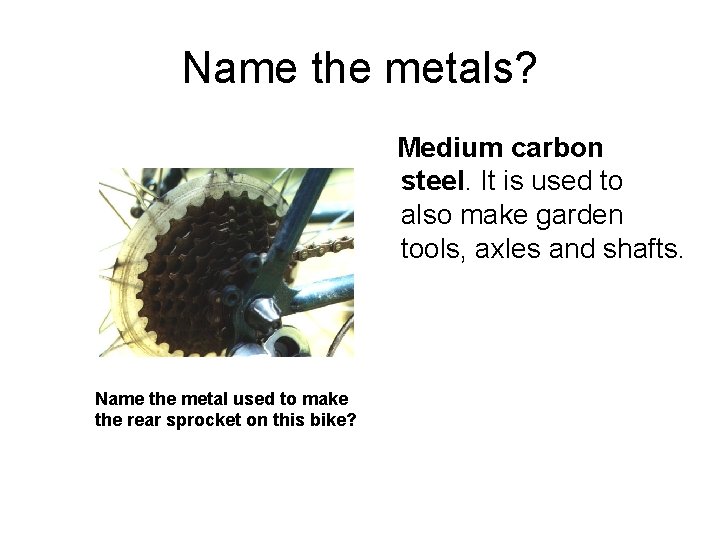 Name the metals? Medium carbon steel. It is used to also make garden tools,