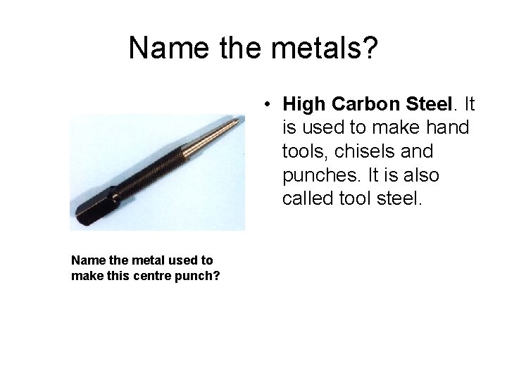 Name the metals? • High Carbon Steel. It is used to make hand tools,