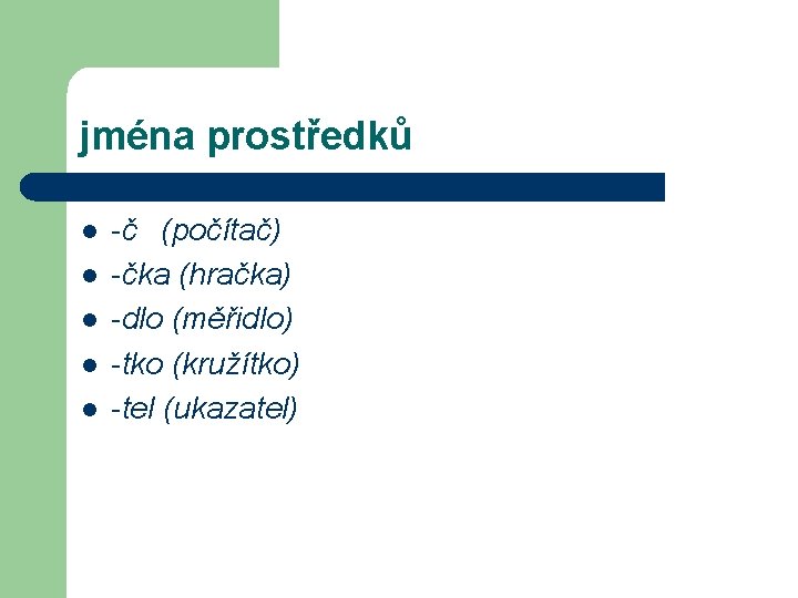 jména prostředků l l l -č (počítač) -čka (hračka) -dlo (měřidlo) -tko (kružítko) -tel