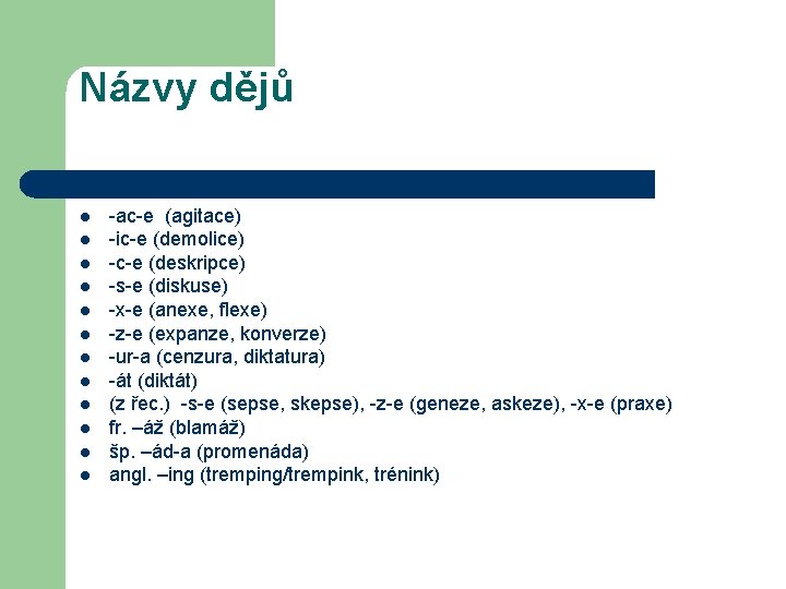 Názvy dějů l l l -ac-e (agitace) -ic-e (demolice) -c-e (deskripce) -s-e (diskuse) -x-e