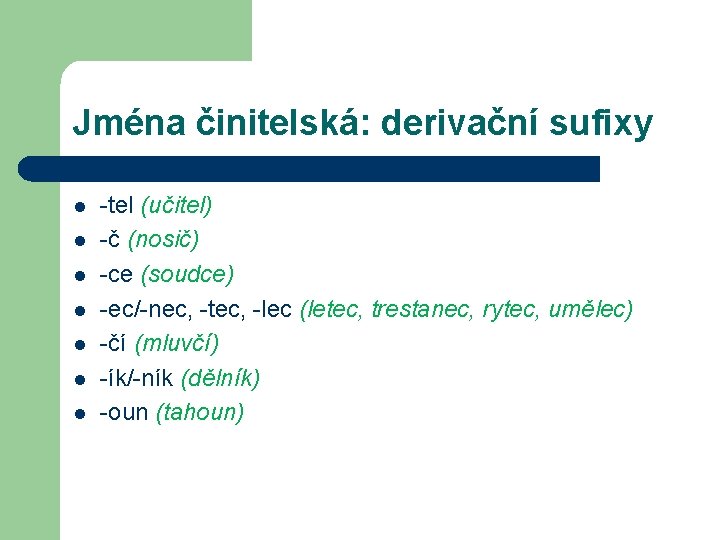 Jména činitelská: derivační sufixy l l l l -tel (učitel) -č (nosič) -ce (soudce)