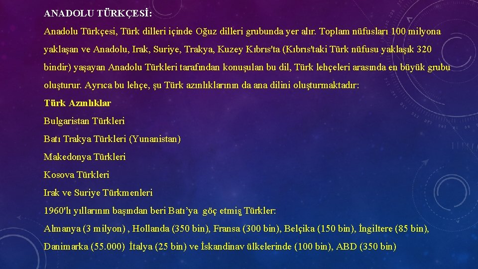 ANADOLU TÜRKÇESİ: Anadolu Türkçesi, Türk dilleri içinde Oğuz dilleri grubunda yer alır. Toplam nüfusları