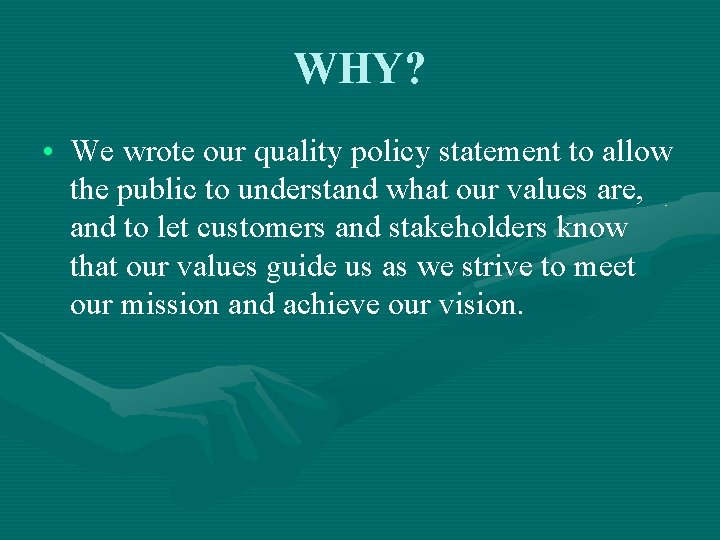 WHY? • We wrote our quality policy statement to allow the public to understand