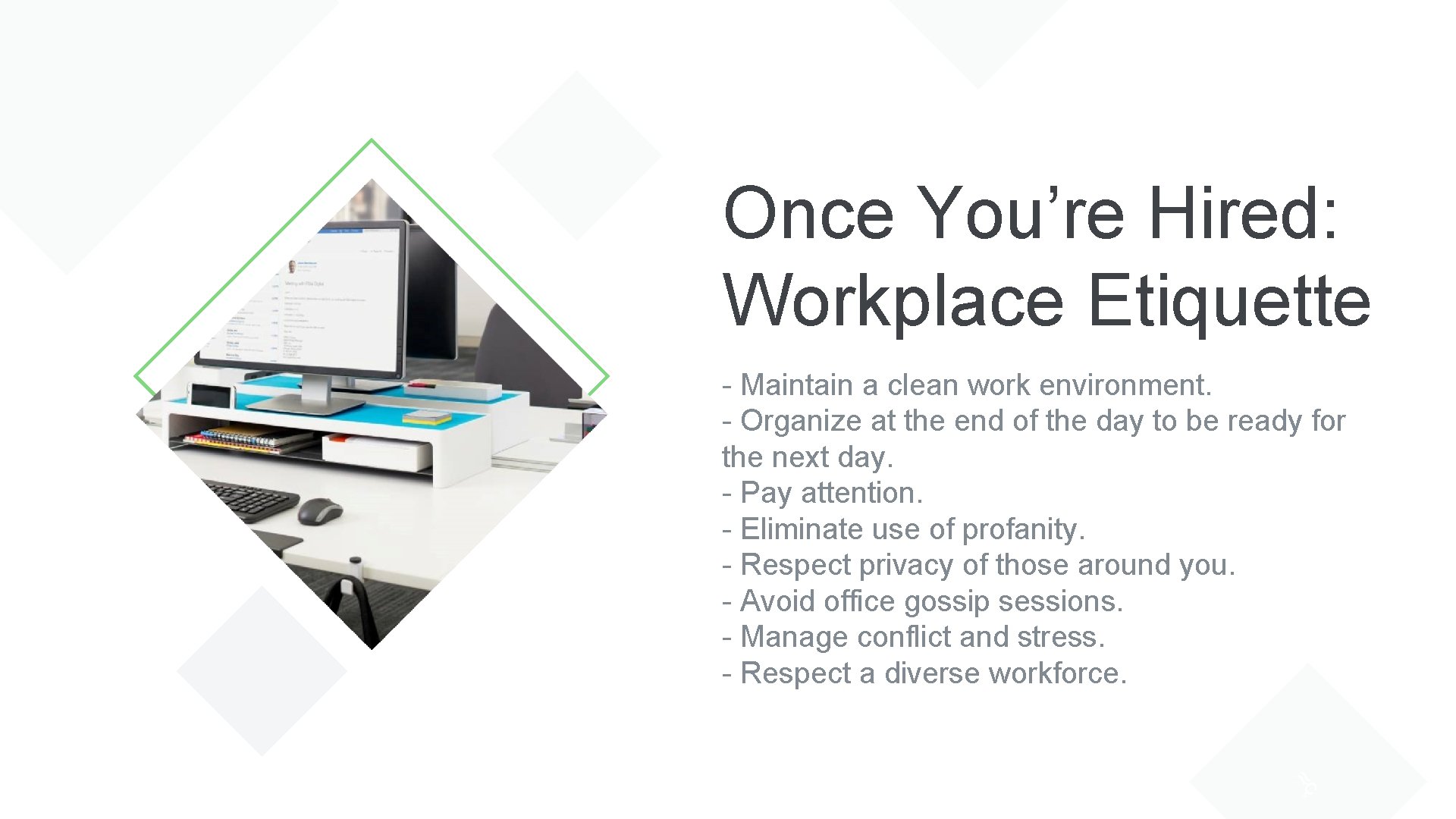 Once You’re Hired: Workplace Etiquette - Maintain a clean work environment. - Organize at