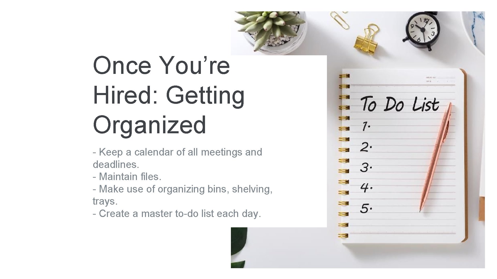 Once You’re Hired: Getting Organized - Keep a calendar of all meetings and deadlines.