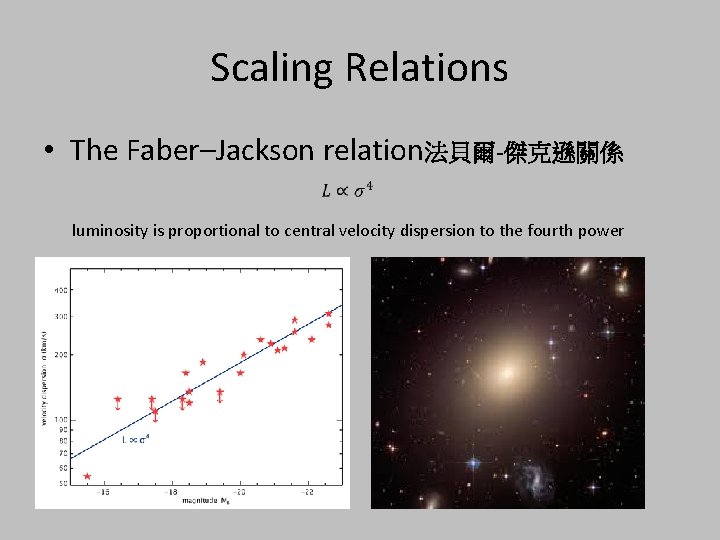 Scaling Relations • The Faber–Jackson relation法貝爾-傑克遜關係 luminosity is proportional to central velocity dispersion to