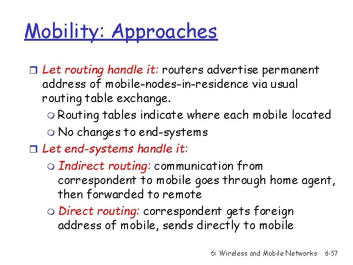 Mobility: Approaches r Let routing handle it: routers advertise permanent address of mobile-nodes-in-residence via