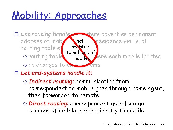 Mobility: Approaches r Let routing handle it: routers advertise permanent not address of mobile-nodes-in-residence