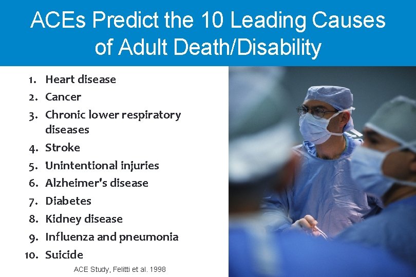 ACEs Predict the 10 Leading Causes of Adult Death/Disability 1. Heart disease 2. Cancer