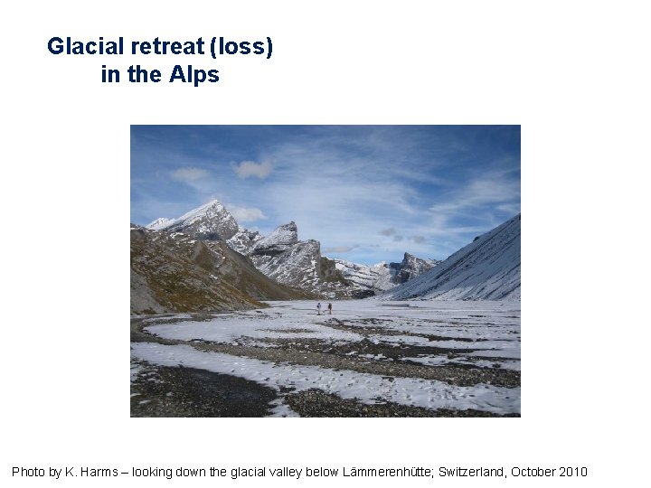 Glacial retreat (loss) in the Alps Photo by K. Harms – looking down the