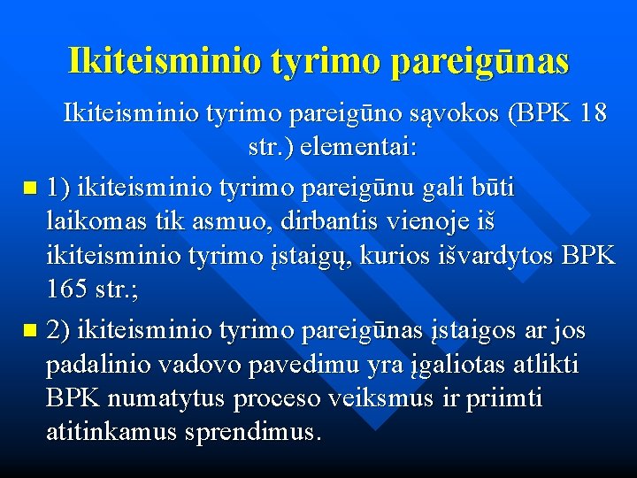 Ikiteisminio tyrimo pareigūnas Ikiteisminio tyrimo pareigūno sąvokos (BPK 18 str. ) elementai: n 1)