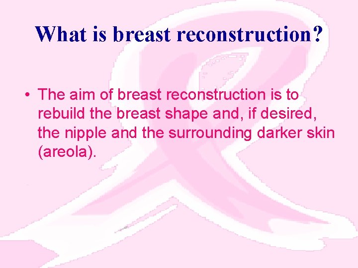 What is breast reconstruction? • The aim of breast reconstruction is to rebuild the