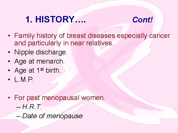 1. HISTORY…. Cont! • Family history of breast diseases especially cancer and particularly in