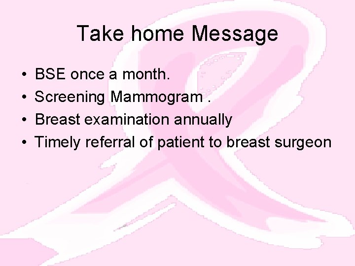 Take home Message • • BSE once a month. Screening Mammogram. Breast examination annually