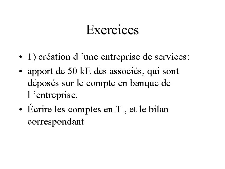 Exercices • 1) création d ’une entreprise de services: • apport de 50 k.