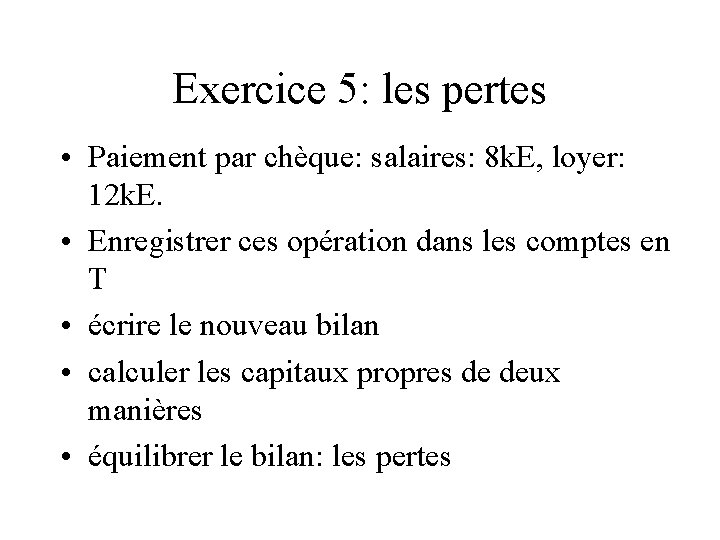 Exercice 5: les pertes • Paiement par chèque: salaires: 8 k. E, loyer: 12