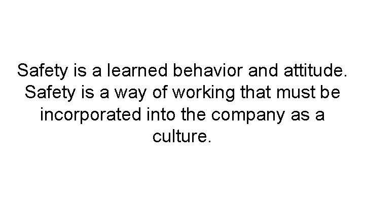 Safety is a learned behavior and attitude. Safety is a way of working that