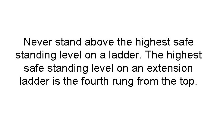 Never stand above the highest safe standing level on a ladder. The highest safe