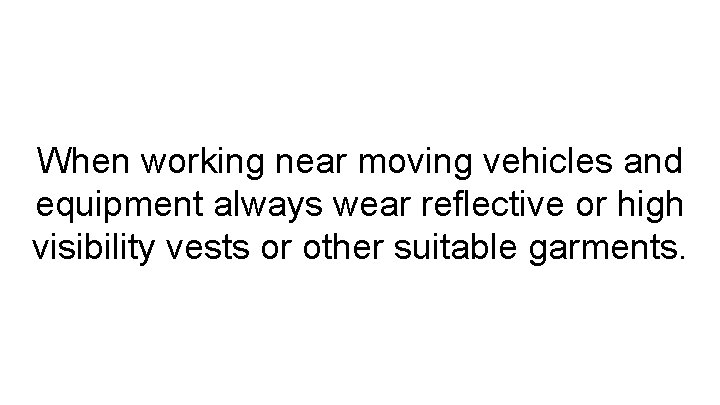 When working near moving vehicles and equipment always wear reflective or high visibility vests
