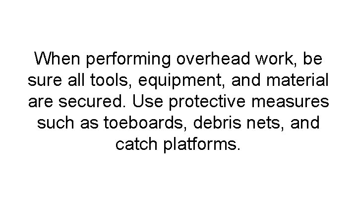 When performing overhead work, be sure all tools, equipment, and material are secured. Use
