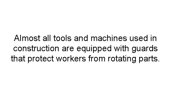 Almost all tools and machines used in construction are equipped with guards that protect