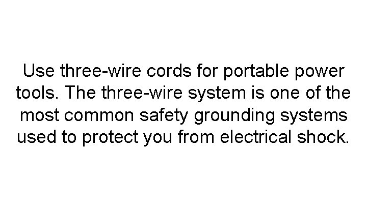 Use three-wire cords for portable power tools. The three-wire system is one of the