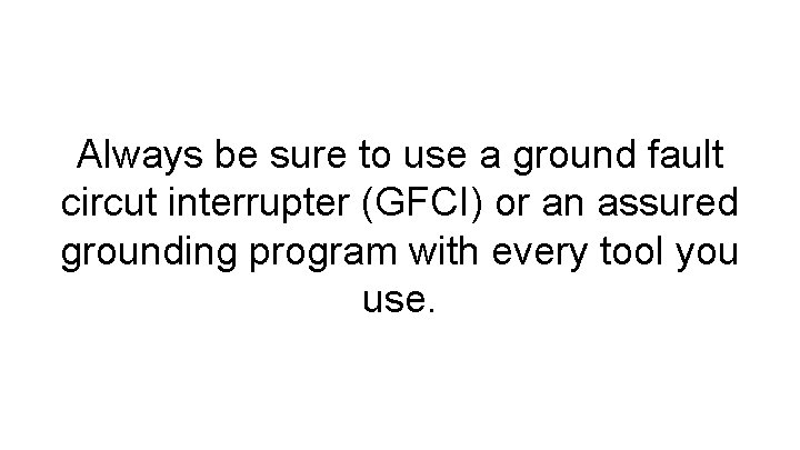 Always be sure to use a ground fault circut interrupter (GFCI) or an assured