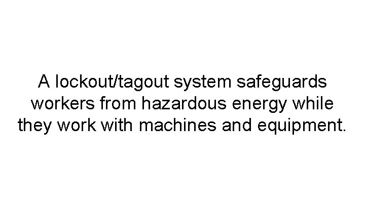 A lockout/tagout system safeguards workers from hazardous energy while they work with machines and