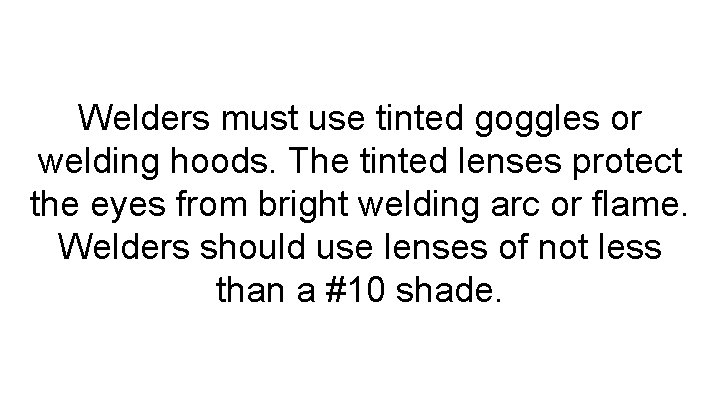Welders must use tinted goggles or welding hoods. The tinted lenses protect the eyes