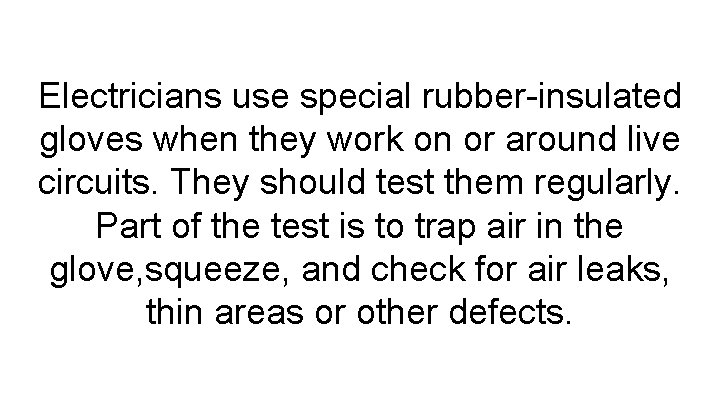 Electricians use special rubber-insulated gloves when they work on or around live circuits. They