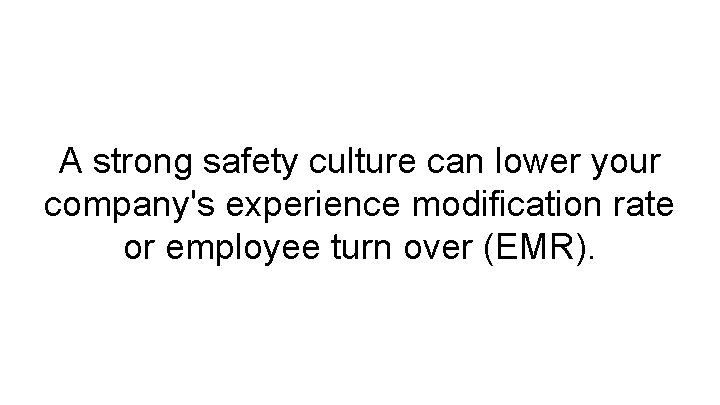 A strong safety culture can lower your company's experience modification rate or employee turn