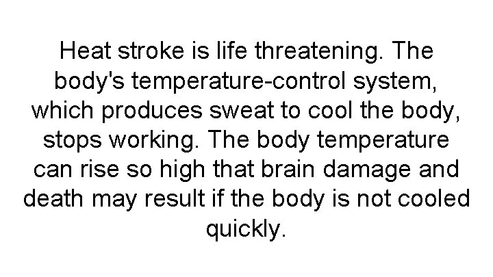Heat stroke is life threatening. The body's temperature-control system, which produces sweat to cool