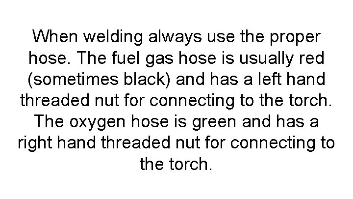 When welding always use the proper hose. The fuel gas hose is usually red