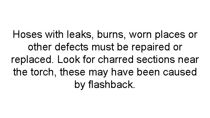 Hoses with leaks, burns, worn places or other defects must be repaired or replaced.