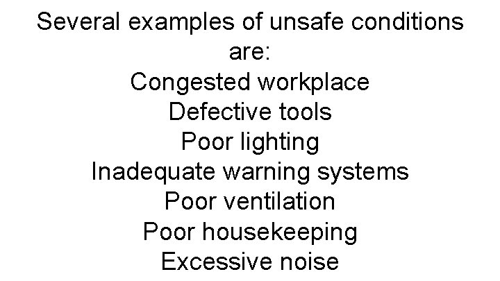 Several examples of unsafe conditions are: Congested workplace Defective tools Poor lighting Inadequate warning