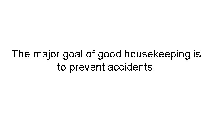 The major goal of good housekeeping is to prevent accidents. 
