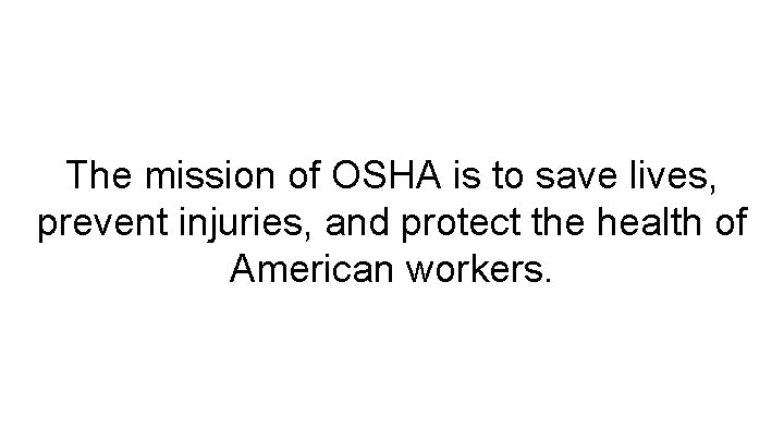 The mission of OSHA is to save lives, prevent injuries, and protect the health