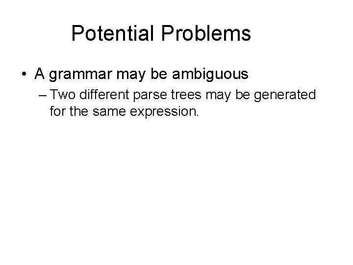Potential Problems • A grammar may be ambiguous – Two different parse trees may