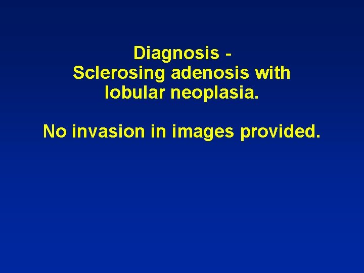 Diagnosis Sclerosing adenosis with lobular neoplasia. No invasion in images provided. 