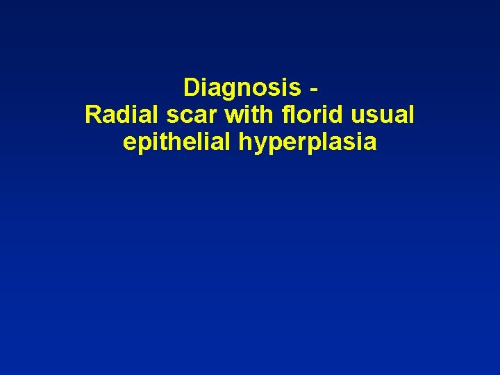 Diagnosis Radial scar with florid usual epithelial hyperplasia 