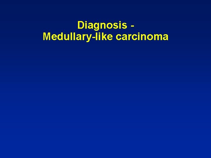 Diagnosis Medullary-like carcinoma 