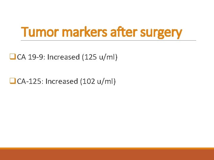 Tumor markers after surgery q. CA 19 -9: Increased (125 u/ml) q. CA-125: Increased